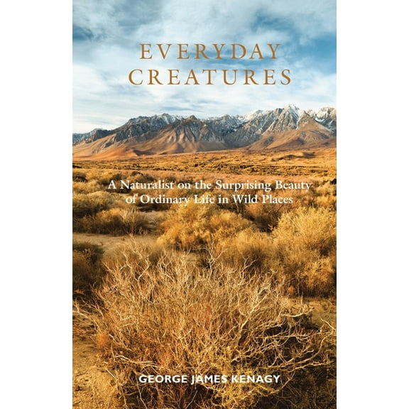 Everyday Creatures: A Naturalist on the Surprising Beauty of Ordinary Life in Wild Places, (Paperback)