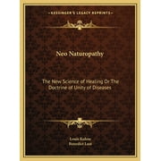 Neo Naturopathy : The New Science of Healing Or The Doctrine of Unity of Diseases (Paperback)