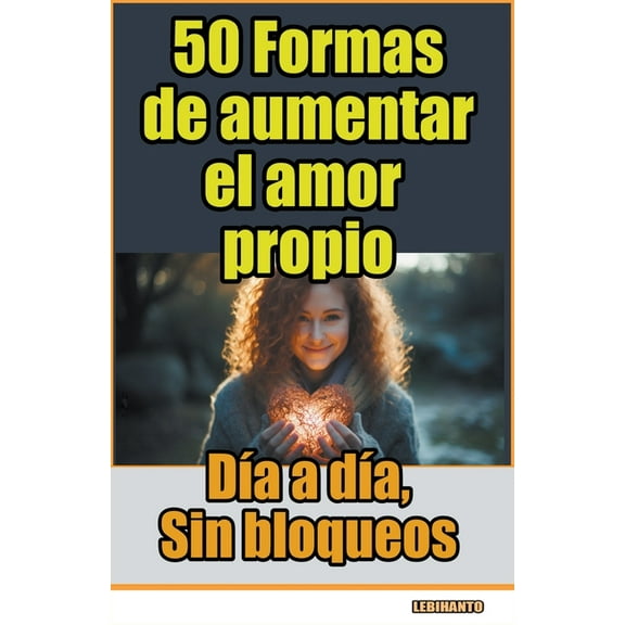 Desarrollo Personal 50 Formas de aumentar el amor propio, dÃ­a a dÃ­a, sin bloqueos, (Paperback)