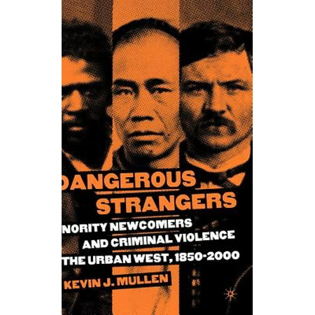 Dangerous Strangers Minority Newcomers And Criminal Violence In The Urban West 1850 2000