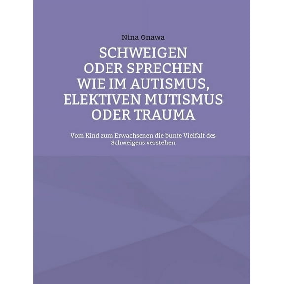 Schweigen oder Sprechen wie im Autismus, elektiven Mutismus oder Trauma: Vom Kind zum Erwachsenen die bunte Vielfalt des Schweigens verstehen (Paperback)