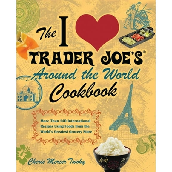 Pre-Owned The I Love Trader Joe's Around the World Cookbook: More Than 140 International Recipes Using Foods from the World's Greatest Grocery Store (Paperback) 156975988X 9781569759882