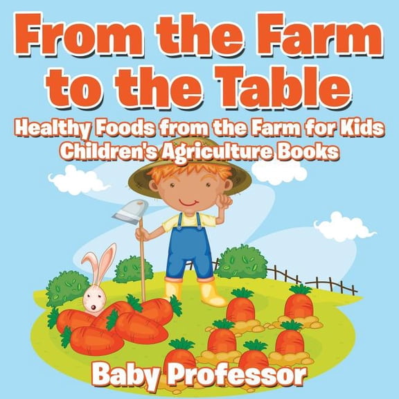 From the Farm to The Table, Healthy Foods from the Farm for Kids - Children's Agriculture Books, (Paperback)