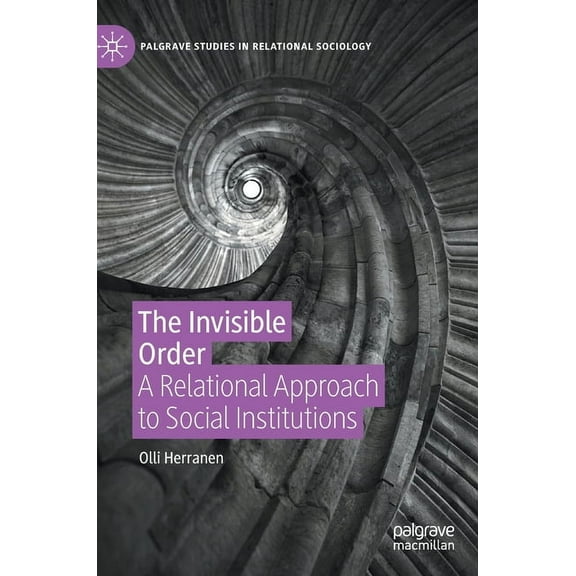 Palgrave Studies in Relational Sociology The Invisible Order: A Relational Approach to Social Institutions, (Hardcover)