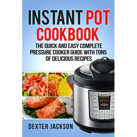 Instant Pot Cookbook for Beginners: The Quick and Easy Complete Pressure Cooker Guide with Tons of Delicious Recipes -