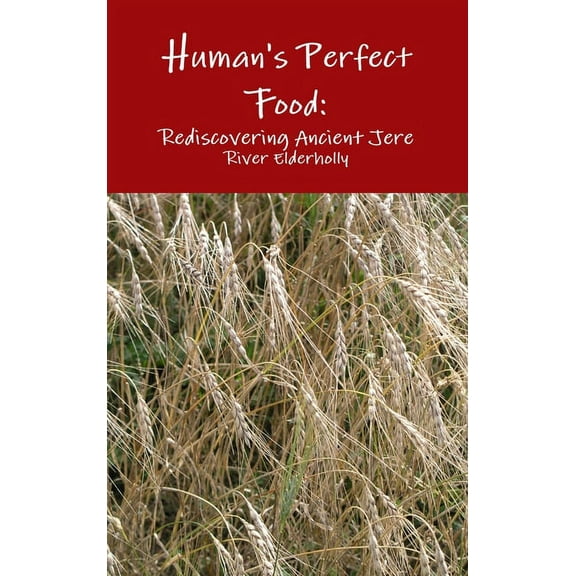 Human's Perfect Food: Rediscovering Ancient Grain Jere, (Hardcover)