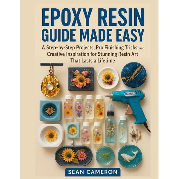 Epoxy Resin Guide Made Easy: A Step-by-Step Projects, Pro Finishing Tricks, and Creative Inspiration for Stunning Resin , (Paperback)