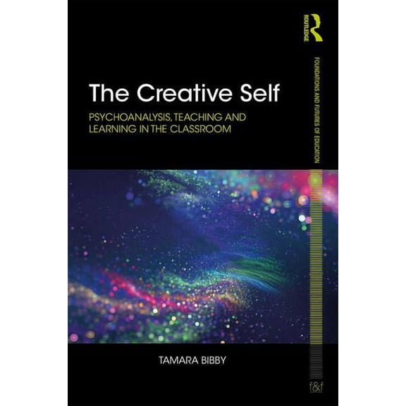 Foundations and Futures of Education The Creative Self: Psychoanalysis, Teaching and Learning in the Classroom, (Paperback)