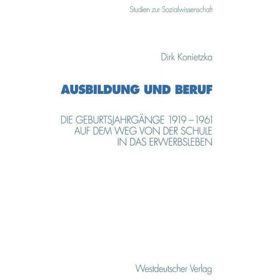 Studien Zur Sozialwissenschaft Ausbildung Und Beruf: Die GeburtsjahrgÃ¤nge 1919-1961 Auf Dem Weg Von Der Schule in Das Erwerbsleben, Book 204, (Paperback)