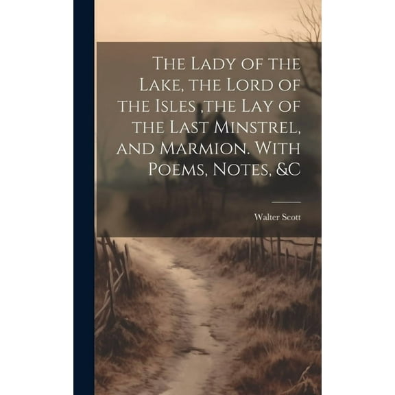 The Lady of the Lake, the Lord of the Isles, the Lay of the Last Minstrel, and Marmion. With Poems, Notes, &c (Hardcover)