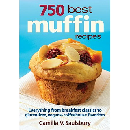 750 Best Muffin Recipes : Everything from Breakfast Classics to Gluten-Free, Vegan & Coffeehouse