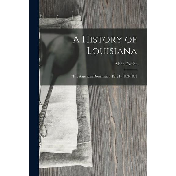 A History of Louisiana : The American Domination, Part 1, 1803-1861 (Paperback)