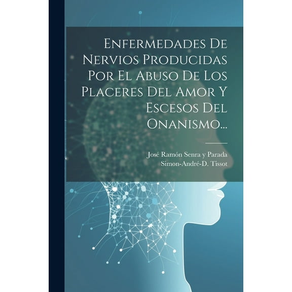 Enfermedades De Nervios Producidas Por El Abuso De Los Placeres Del Amor Y Escesos Del Onanismo... (Paperback)