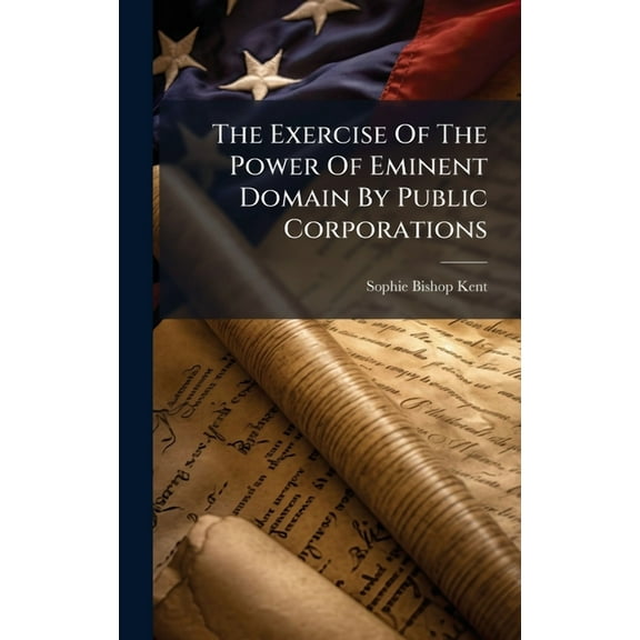 The Exercise Of The Power Of Eminent Domain By Public Corporations, (Hardcover)