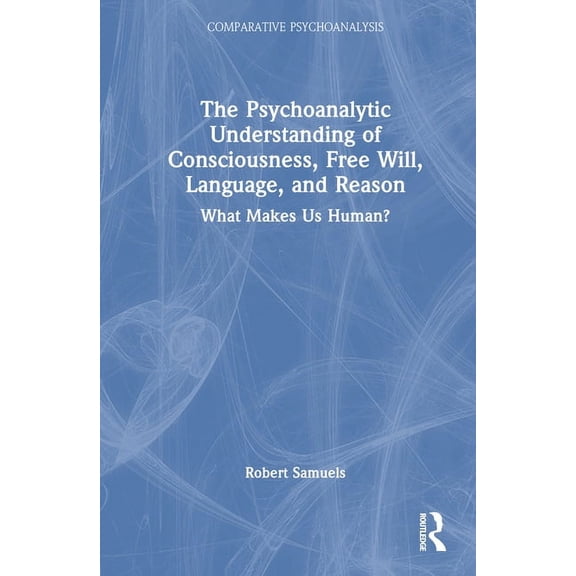 Comparative Psychoanalysis The Psychoanalytic Understanding of Consciousness, Free Will, Language, and Reason: What Makes Us Human?, (Hardcover)