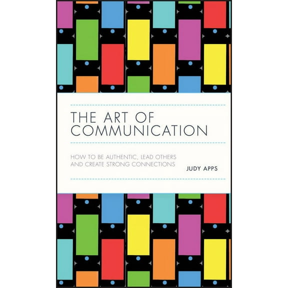 The Art of Communication: How to Be Authentic, Lead Others, and Create Strong Connections, (Hardcover)