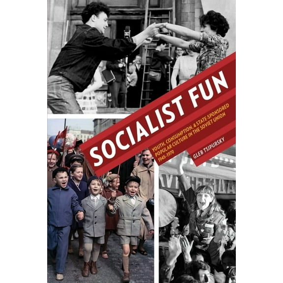 Russian and East European Studies Socialist Fun: Youth, Consumption, and State-Sponsored Popular Culture in the Soviet Union, 1945-1970, Book 233, (Paperback)