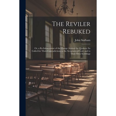 The Reviler Rebuked : Or a Re-Inforcement of the Charge Against the Quakers: So Called for Their Contradictions to the Scriptures of God and to Their Own Scriblings (Paperback)
