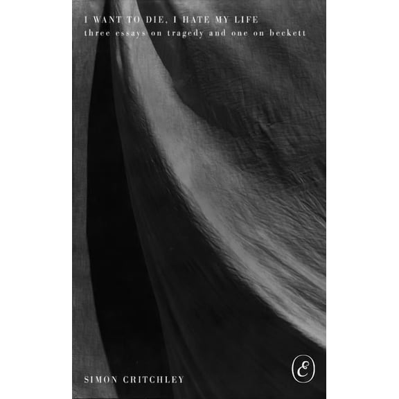 I Want to Die, I Hate My Life: Three Essays on Tragedy and One on Beckett, (Paperback)