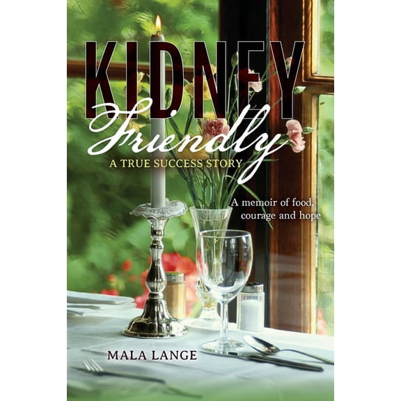 Kidney Friendly- A True Success Story: A memoir of food, courage and hope, (Paperback)