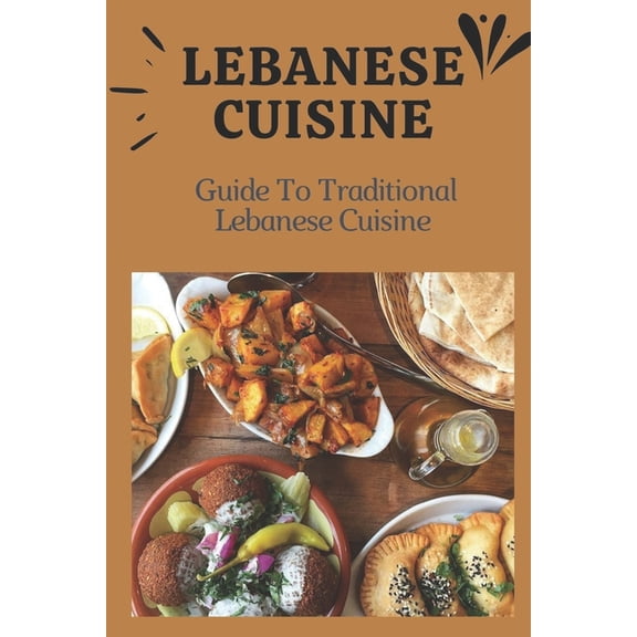 Lebanese Cuisine: Guide To Traditional Lebanese Cuisine: Cooking The Lebanese Way, (Paperback)