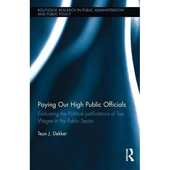 Routledge Research in Public Administrat Paying Our High Public Officials: Evaluating the Political Justifications of Top Wages in the Public Sector, (Hardcover)
