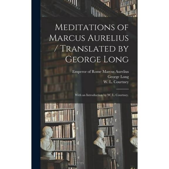 Meditations of Marcus Aurelius / Translated by George Long; With an Introduction by W. L. Courtney. (Hardcover)