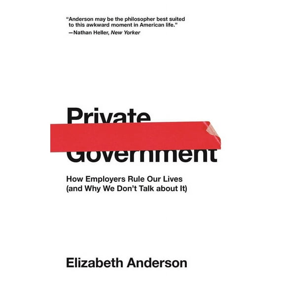 University Center for Human Values Private Government: How Employers Rule Our Lives (and Why We Don't Talk about It), Book 44, (Paperback)