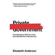 ELIZABETH ANDERSON University Center for Human Values: Private Government: How Employers Rule Our Lives (and Why We Don't Talk about It) (Paperback)
