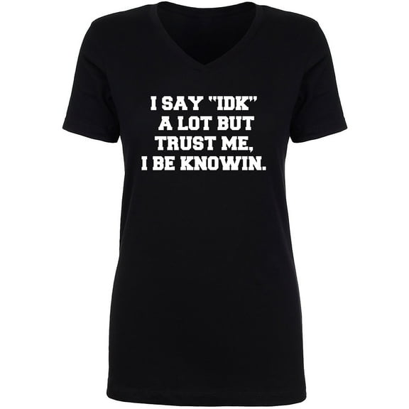 I Say IDK A Lot But I Be Knowin Womens V-Neck T-Shirt