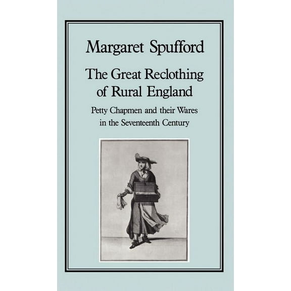 History Series The Great Reclothing of Rural England: Petty Chapman and Their Wares in the Seventeenth Century, Book 33, (Hardcover)