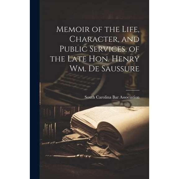 Memoir of the Life, Character, and Public Services, of the Late Hon. Henry Wm. De Saussure (Paperback)