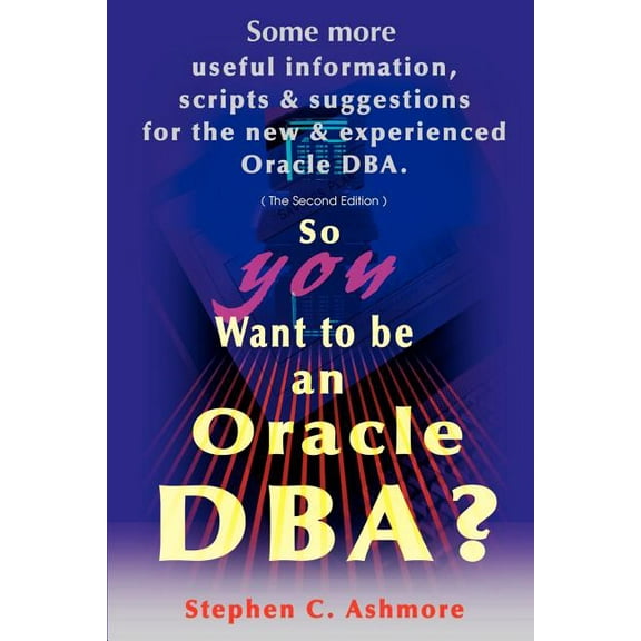 So You Want to Be an Oracle DBA?: Some More Useful Information, Scripts and Suggestions for the New and Experienced Orac, (Paperback)