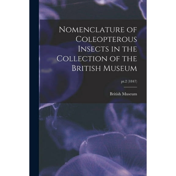 Nomenclature of Coleopterous Insects in the Collection of the British Museum; pt.2 (1847) (Paperback)