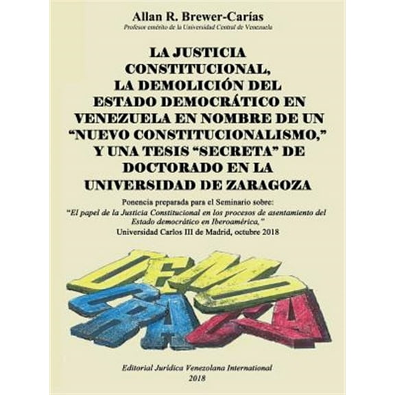 La Justicia Constitucional, La Demolición del Estado Democrático En Venezuela En Nombre de Un "Nuevo Constitucionalismo," Y Una Tesis "Secreta" de Doctorado En La Universidad de Zaragoza (Paperback)