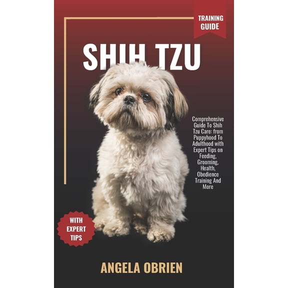 SHIH TZU Training Guide: Comprehensive Guide To Shih Tzu Care: from Puppyhood To Adulthood with Expert Tips on Feeding, , (Paperback)
