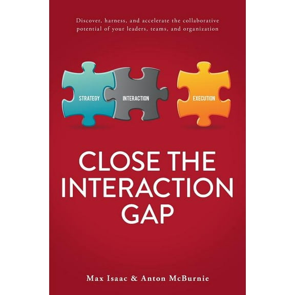 Close the Interaction Gap: Discover, Harness, and Accelerate the Collaborative Potential of Your Leaders, Teams, and Organization (Paperback)