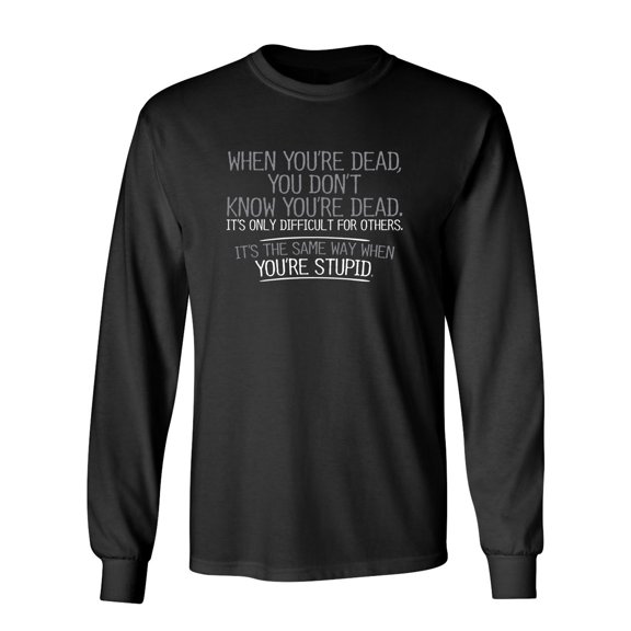 When You're Dead Difficult For Others Same Way When You're Stupid Sarcastic Novelty Gift Idea Adult Humor Funny Men's Long Sleeve Shirts