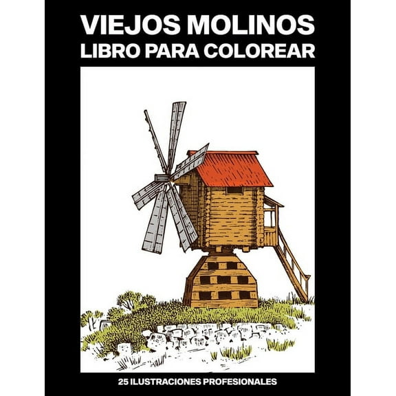 Molinos Paginas Para Colorear: Viejos Molinos Libro para Colorear: Fácil Libro para Colorear para Mayores y Adultos, 25 ilustraciones profesionales para aliviar el estrés y relajarse (Paperback)