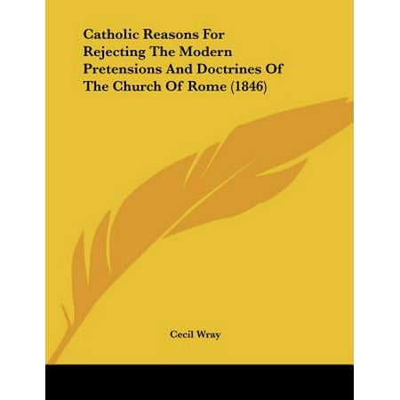 Catholic Reasons for Rejecting the Modern Pretensions and Doctrines of the Church of Rome