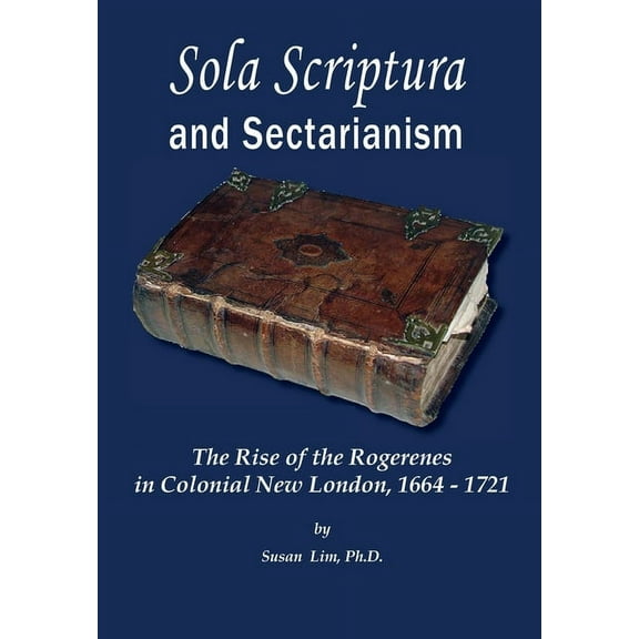 Sola Scriptura and Sectarianism: The Rise of the Rogerenes in Colonial New London, 1664-1721 (Hardcover)
