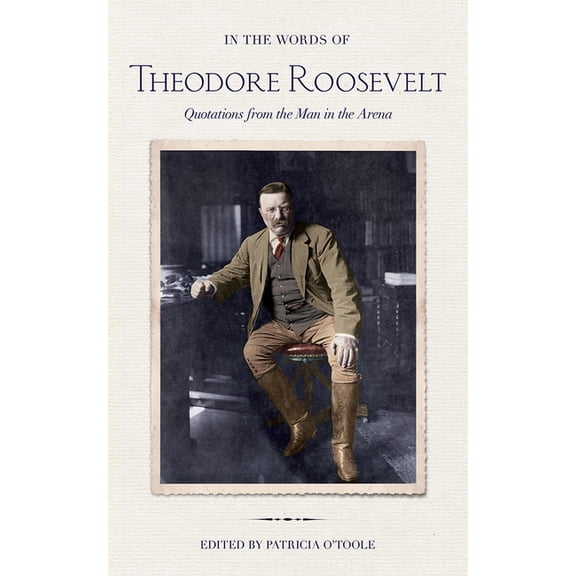 In the Words of Theodore Roosevelt: Quotations from the Man in the Arena, (Hardcover)