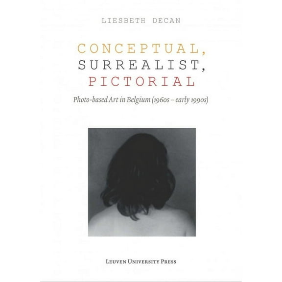 Lieven Gevaert Conceptual, Surrealist, Pictorial: Photo-Based Art in Belgium (1960s-Early 1990s), (Paperback)