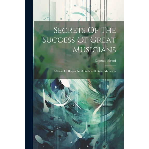 Secrets Of The Success Of Great Musicians: A Series Of Biographical Studies Of Great Musicians (Paperback)