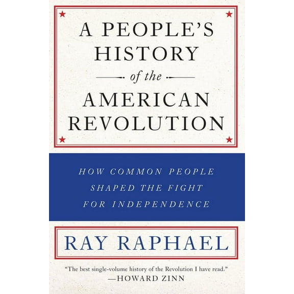 A People's History of the American Revolution: How Common People Shaped the Fight for Independence, (Paperback)