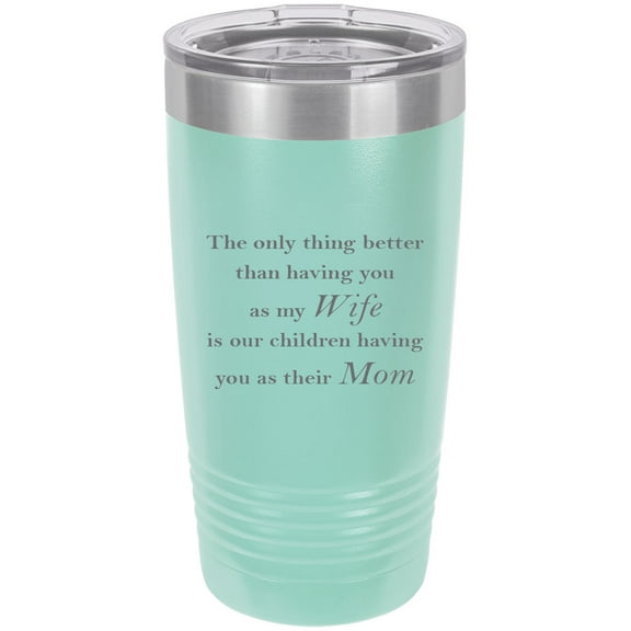 Only thing better than having you as my Wife is our children having you as their Mom - Stainless Steel Engraved Insulated Tumbler 20 Oz Travel Coffee Mug, Teal