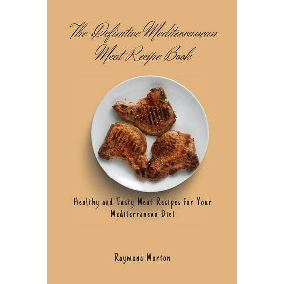 The Definitive Mediterranean Meat Recipe Book: Healthy and Tasty Meat Recipes for Your Mediterranean Diet, (Paperback)