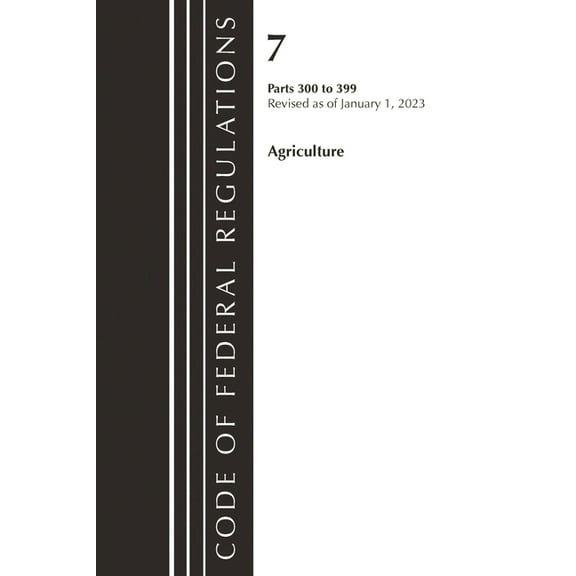 Code of Federal Regulations, Title 07 Ag Code of Federal Regulations, Title 07 Agriculture 300-399, Revised as of January 1, 2023, (Paperback)