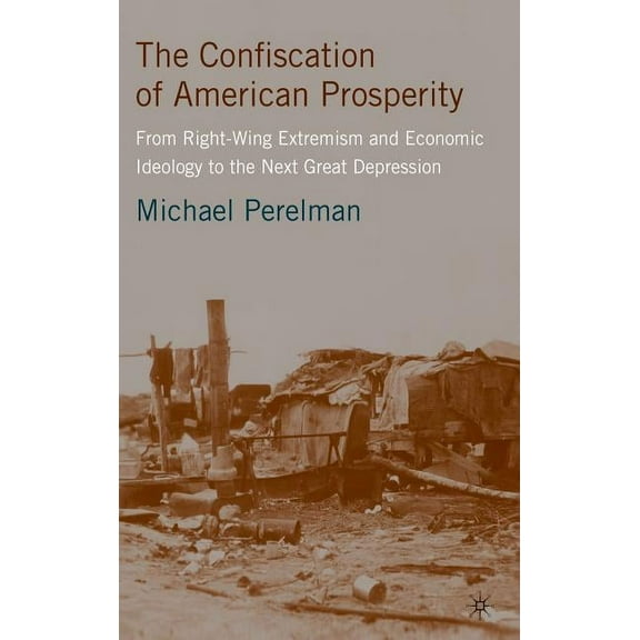 The Confiscation of American Prosperity: From Right-Wing Extremism and Economic Ideology to the Next Great Depression, (Hardcover)