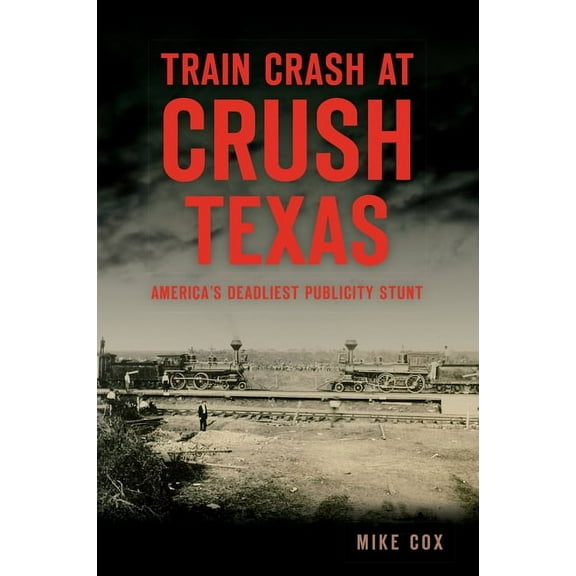 Disaster Train Crash at Crush, Texas: America's Deadliest Publicity Stunt, (Paperback)